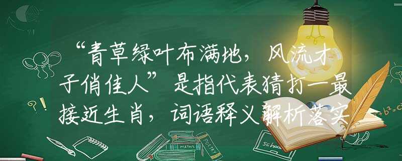 “青草绿叶布满地，风流才子俏佳人”是指代表猜打一最接近生肖，词语释义解析落实