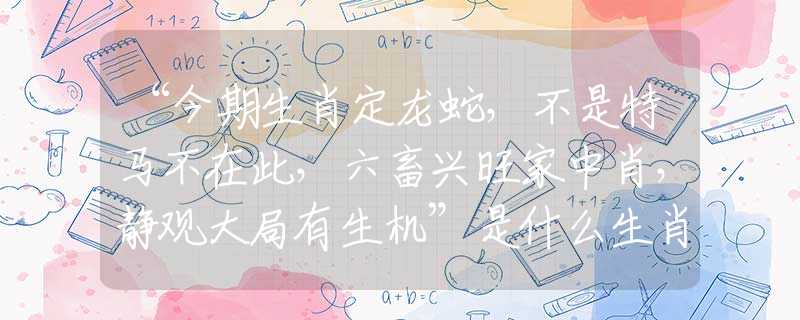 “今期生肖定龙蛇，不是特马不在此，六畜兴旺家中肖，静观大局有生机”是什么生肖，精选词语解答落实