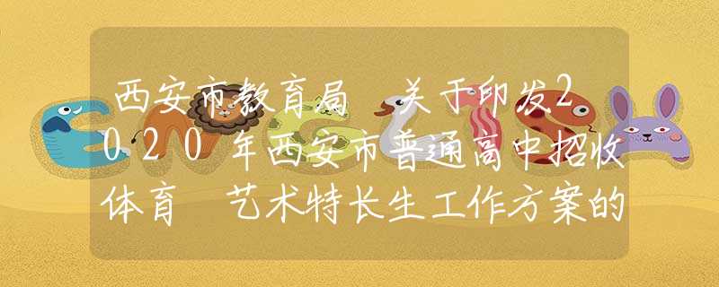 西安市教育局 关于印发2020年西安市普通高中招收体育 艺术特长生工作方案的通知
