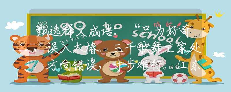 甄选释义成语：“只为好奇，误入木椿。三千歌舞亡家处。方向错误，寸步难行。江东日暮云青山。”是什么生肖|打一最佳正确生肖哪个准确|猜解词语溯源释义解释