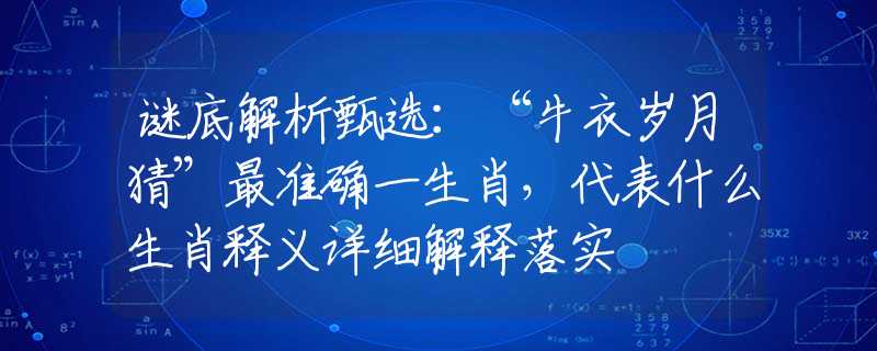 谜底解析甄选：“牛衣岁月猜”最准确一生肖，代表什么生肖释义详细解释落实