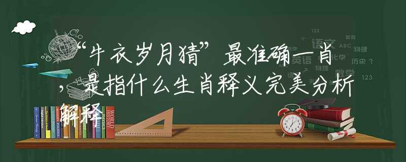 “牛衣岁月猜”最准确一肖，是指什么生肖释义完美分析解释