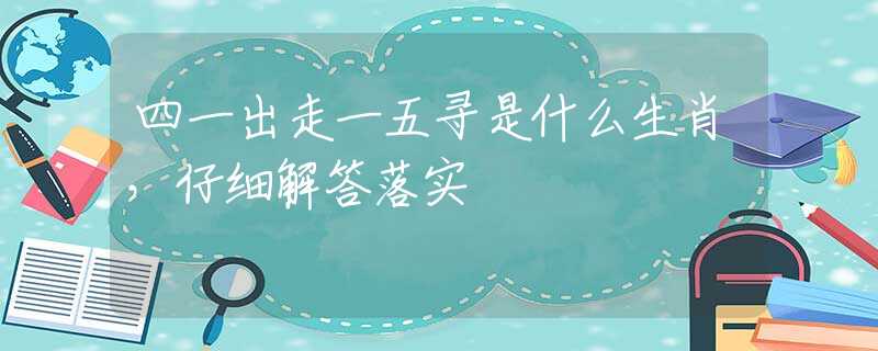 四一出走一五寻是什么生肖，仔细解答落实