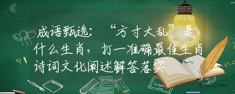 成语甄选：“方寸大乱”是什么生肖，打一准确最佳生肖诗词文化阐述解答落实