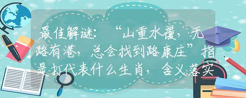 最佳解谜：“山重水覆，无路有港，总会找到路康庄”指是打代表什么生肖，含义落实阐述详解