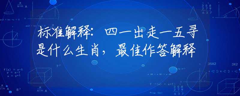 标准解释:四一出走一五寻是什么生肖，最佳作答解释