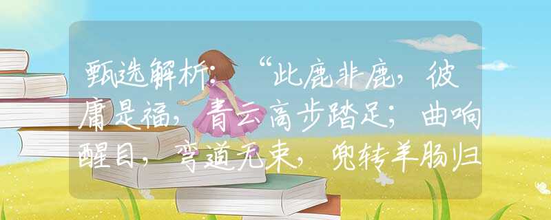 甄选解析：“此鹿非鹿，彼庸是福，青云高步踏足；曲响醒目，弯道无束，兜转羊肠归宿。”打猜最佳一准确生肖，经典答案解答落实