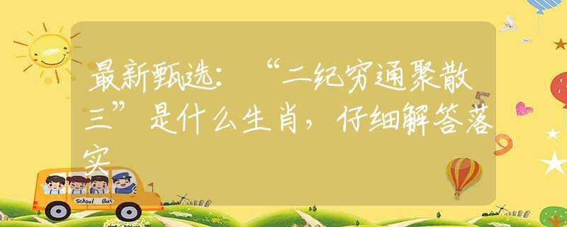 最新甄选：“二纪穷通聚散三”是什么生肖，仔细解答落实
