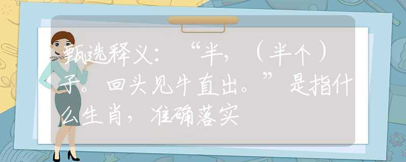 甄选释义：“半，（半个）子。回头见牛直出。”是指什么生肖，准确落实