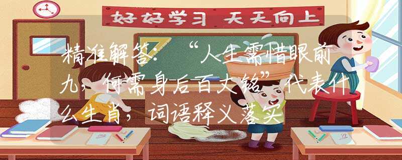 精准解答：“人生需惜眼前九，何需身后百丈铭”代表什么生肖，词语释义落实