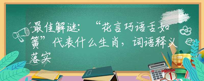 最佳解谜：“花言巧语舌如簧”代表什么生肖，词语释义落实