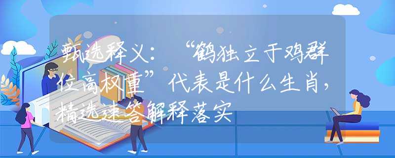 甄选释义：“鹤独立于鸡群位高权重”代表是什么生肖，精选速答解释落实
