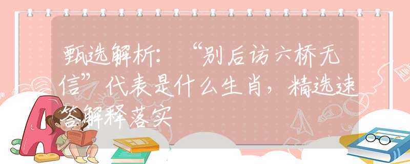 甄选解析：“别后访六桥无信”代表是什么生肖，精选速答解释落实