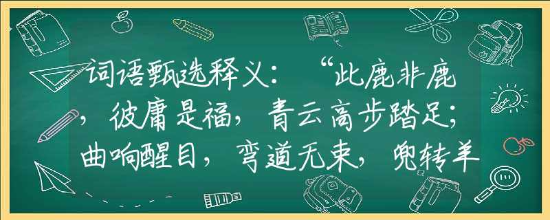 词语甄选释义：“此鹿非鹿，彼庸是福，青云高步踏足；曲响醒目，弯道无束，兜转羊肠归宿。”是指代表打哪个准确最佳生肖,猜解一最新词语