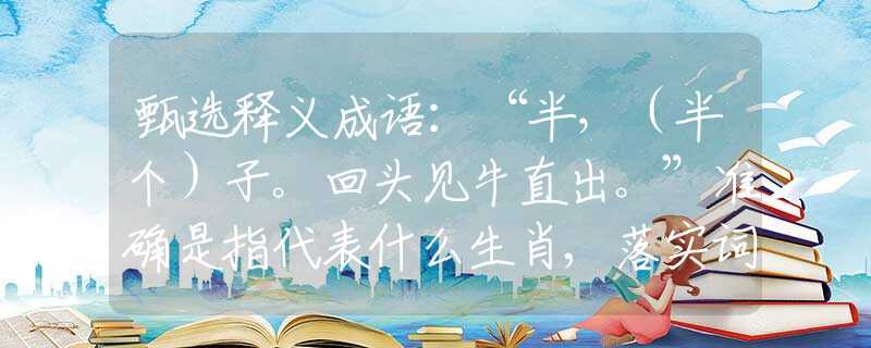 甄选释义成语：“半，（半个）子。回头见牛直出。”准确是指代表什么生肖,落实词语含义阐述解答