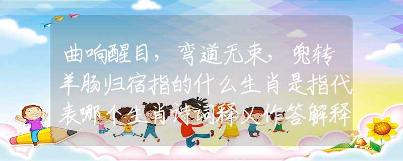 曲响醒目，弯道无束，兜转羊肠归宿指的什么生肖是指代表哪个生肖诗词释义作答解释