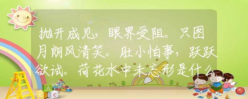 抛开成见，眼界受阻。只图月朗风清笑。肚小怕事，跃跃欲试。荷花水中未忘形是什么生肖，词语解释落实