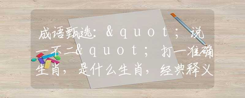 成语甄选："说一不二"打一准确生肖，是什么生肖，经典释义词语阐述落实