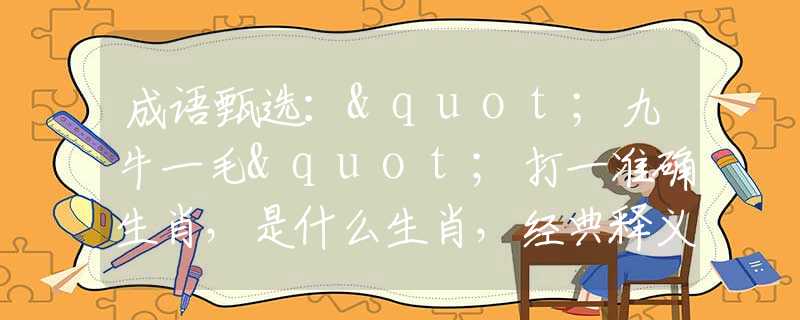 成语甄选："九牛一毛"打一准确生肖，是什么生肖，经典释义词语阐述落实