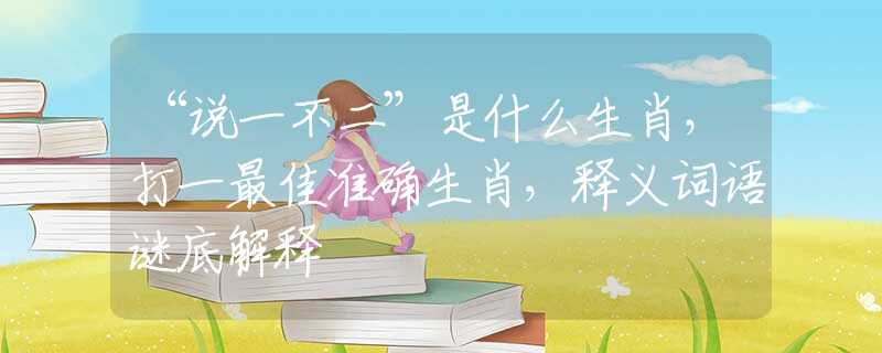 “说一不二”是什么生肖，打一最佳准确生肖，释义词语谜底解释