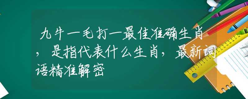 九牛一毛打一最佳准确生肖，是指代表什么生肖，最新词语精准解密