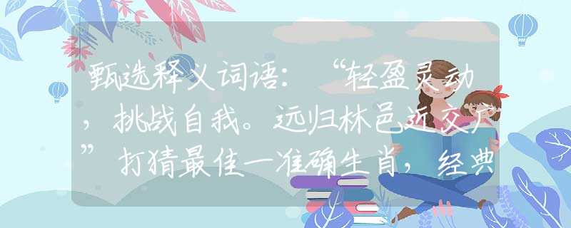 甄选释义词语：“轻盈灵动，挑战自我。远归林邑近交广”打猜最佳一准确生肖，经典答案解答落实