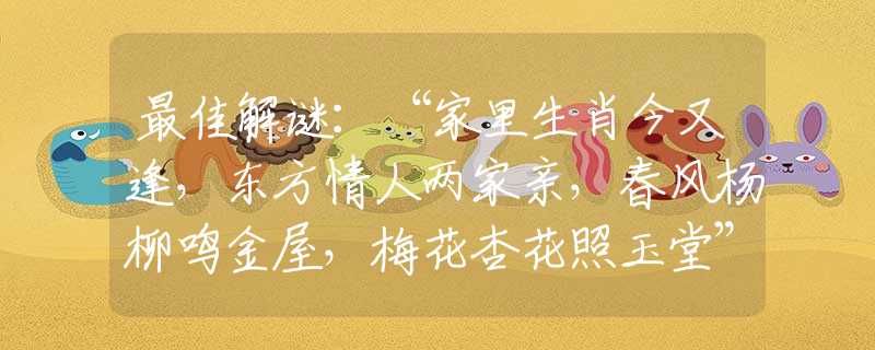 最佳解谜：“家里生肖今又逢，东方情人两家亲，春风杨柳鸣金屋，梅花杏花照玉堂”代表什么生肖，词语释义落实