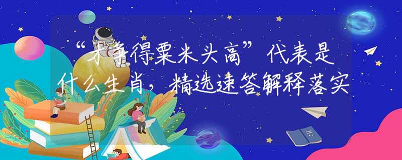 “才争得粟米头高”代表是什么生肖，精选速答解释落实