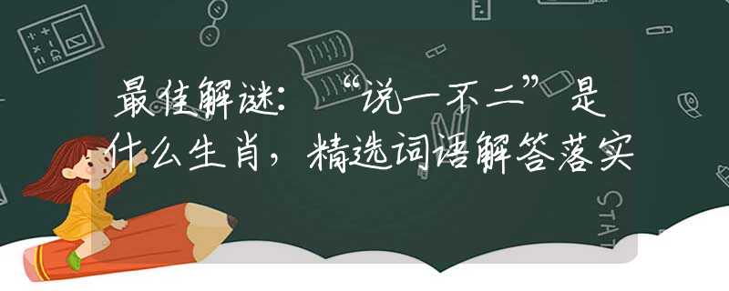 最佳解谜：“说一不二”是什么生肖，精选词语解答落实