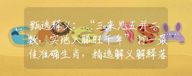 甄选释义：“三来见五并二数，实地入胍旺千年”打一最佳准确生肖，精选解义解释落实