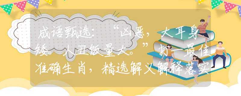 成语甄选：“凶恶，大耳身矮。人丑饭量大。”打一最佳准确生肖，精选解义解释落实