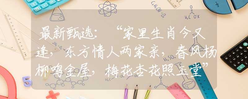 最新甄选：“家里生肖今又逢，东方情人两家亲，春风杨柳鸣金屋，梅花杏花照玉堂”指是打代表什么生肖，含义落实阐述详解