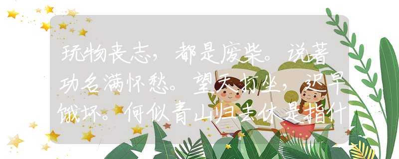 玩物丧志，都是废柴。说著功名满怀愁。望天打坐，迟早饿坏。何似青山归去休是指什么生肖，词语释义精简解析