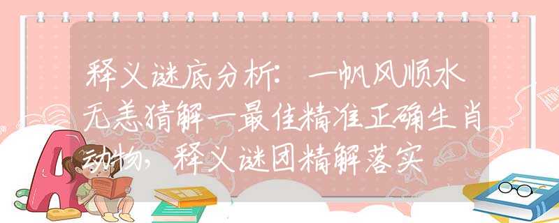 释义谜底分析:一帆风顺水无恙猜解一最佳精准正确生肖动物，释义谜团精解落实
