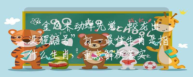 “金风未动蝉先觉，蛟龙出没猩鼯号”打一最佳生肖是指什么生肖，重点解析落实