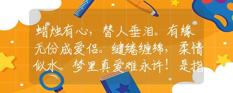 蜡烛有心，替人垂泪。有缘无份成爱侣。缱绻缠绵，柔情似水。梦里真爱难永许！是指什么生肖，诗词诠释阐述解答