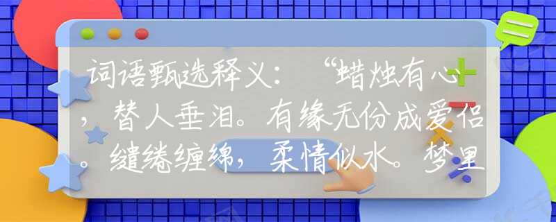 词语甄选释义：“蜡烛有心，替人垂泪。有缘无份成爱侣。缱绻缠绵，柔情似水。梦里真爱难永许！”是代表指什么生肖，打一最佳正确生肖词语含义完美阐述释义解释落实