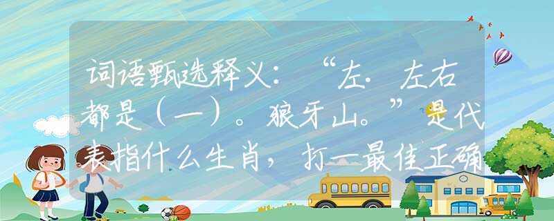 词语甄选释义：“左.左右都是（一）。狼牙山。”是代表指什么生肖，打一最佳正确生肖词语含义完美阐述释义解释落实