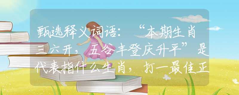 甄选释义词语：“本期生肖三六开，五谷丰登庆升平”是代表指什么生肖，打一最佳正确生肖词语含义完美阐述释义解释落实