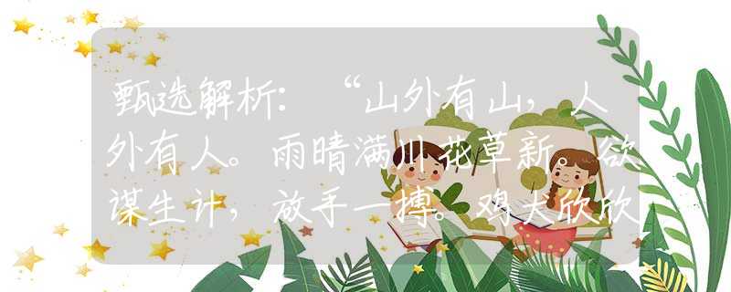 甄选解析：“山外有山，人外有人。雨晴满川花草新。欲谋生计，放手一搏。鸡犬欣欣断玉春。”|是指哪个生肖动物|，打猜一最佳经典生肖成语解说落实