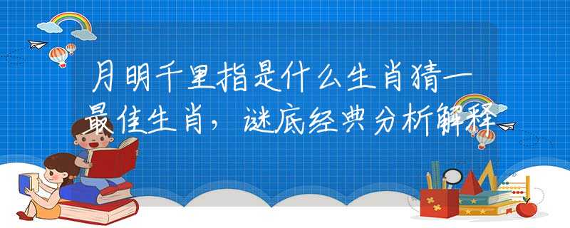 月明千里指是什么生肖猜一最佳生肖，谜底经典分析解释