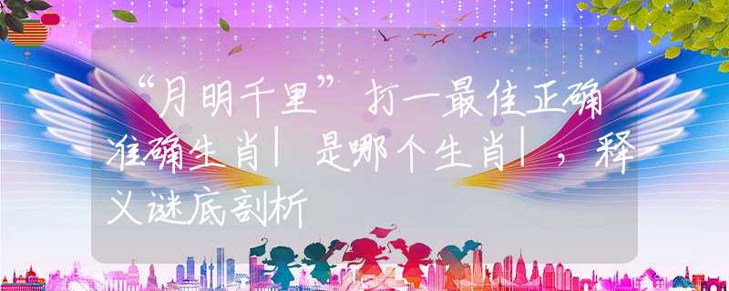 “月明千里”打一最佳正确准确生肖|是哪个生肖|，释义谜底剖析
