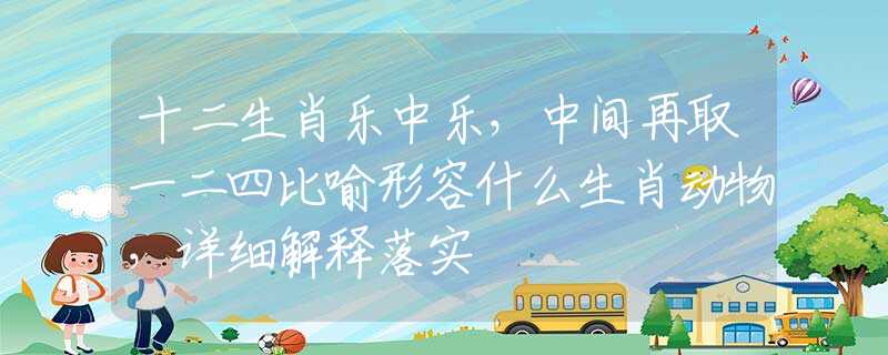 十二生肖乐中乐，中间再取一二四比喻形容什么生肖动物，详细解释落实