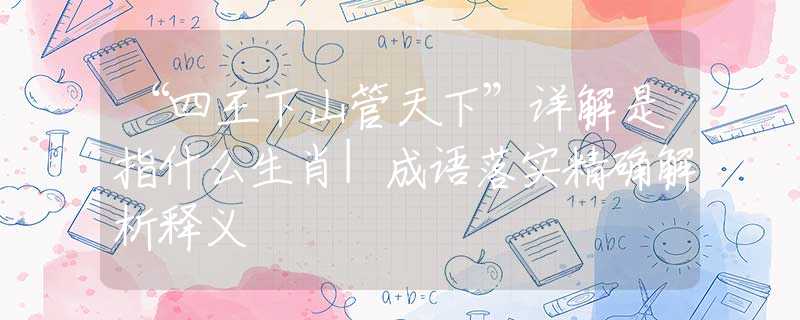 “四王下山管天下”详解是指什么生肖|成语落实精确解析释义