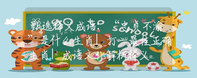 甄选释义成语：“忠贞不渝”是什么生肖|打一最佳正确生肖|成语文化解析释义