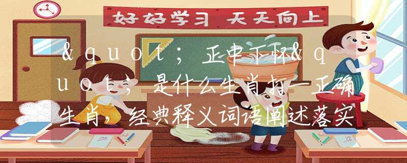 "正中下怀"是什么生肖打一正确生肖，经典释义词语阐述落实