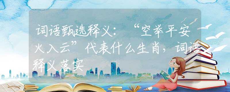 词语甄选释义：“空举平安火入云”代表什么生肖，词语释义落实