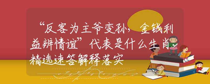 “反客为主爷变孙，金钱利益辨情谊”代表是什么生肖，精选速答解释落实