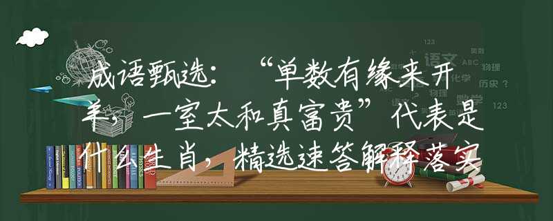 成语甄选：“单数有缘来开羊，一室太和真富贵”代表是什么生肖，精选速答解释落实