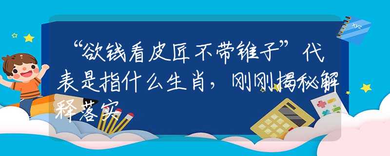 “欲钱看皮匠不带锥子”代表是指什么生肖，刚刚揭秘解释落实